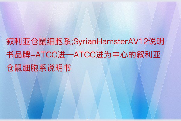 叙利亚仓鼠细胞系;SyrianHamsterAV12说明书品牌-ATCC进—ATCC进为中心的叙利亚仓鼠细胞系说明书
