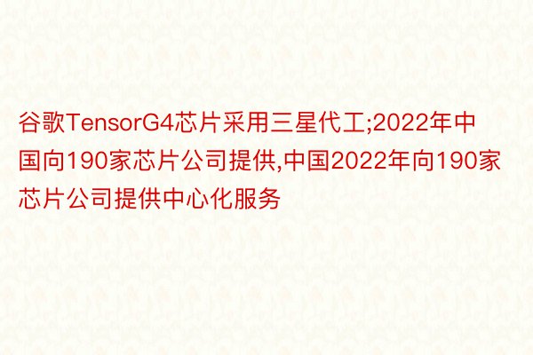 谷歌TensorG4芯片采用三星代工;2022年中国向190家芯片公司提供，中国2022年向190家芯片公司提供中心化服务