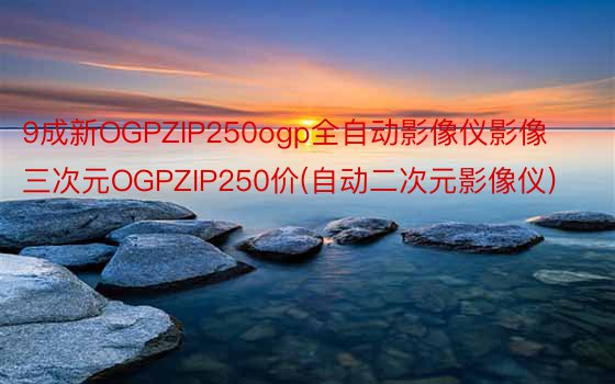 9成新OGPZIP250ogp全自动影像仪影像三次元OGPZIP250价(自动二次元影像仪)
